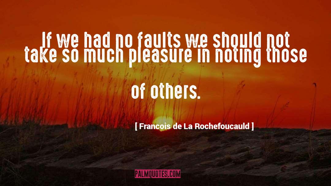 Finding Faults In Others quotes by Francois De La Rochefoucauld