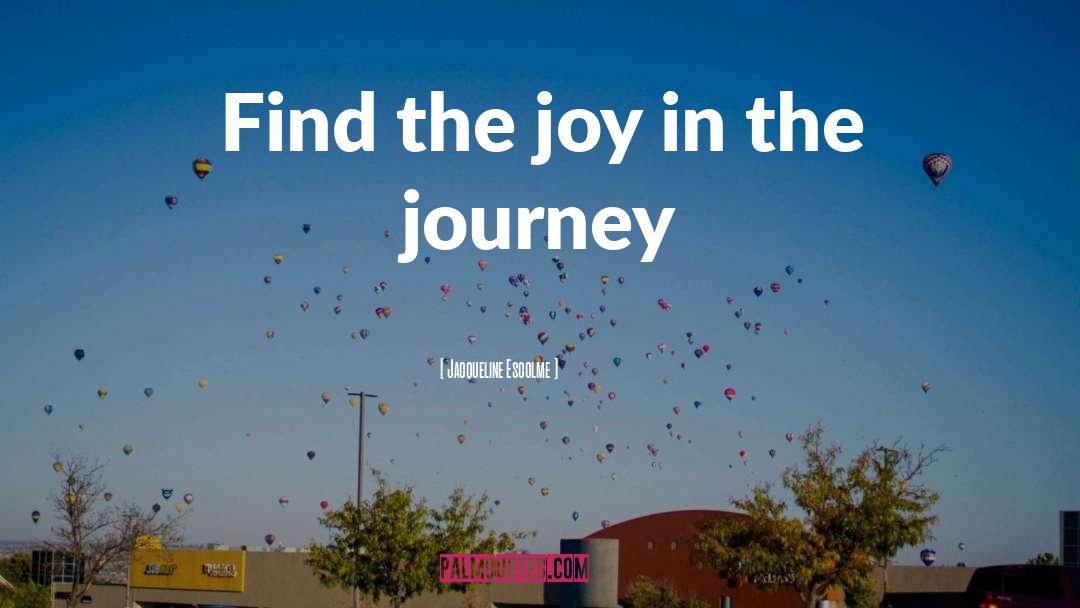 Finding Joy In The Journey quotes by Jacqueline Escolme