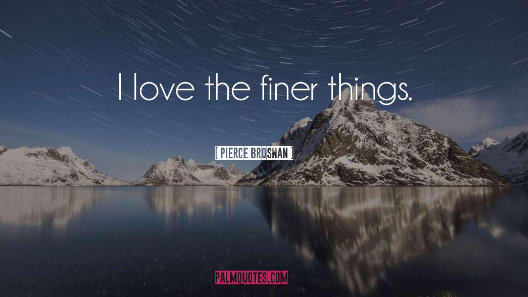 Finer Things quotes by Pierce Brosnan