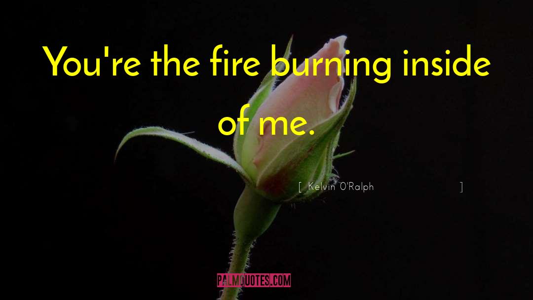 Fire Burning quotes by Kelvin O'Ralph