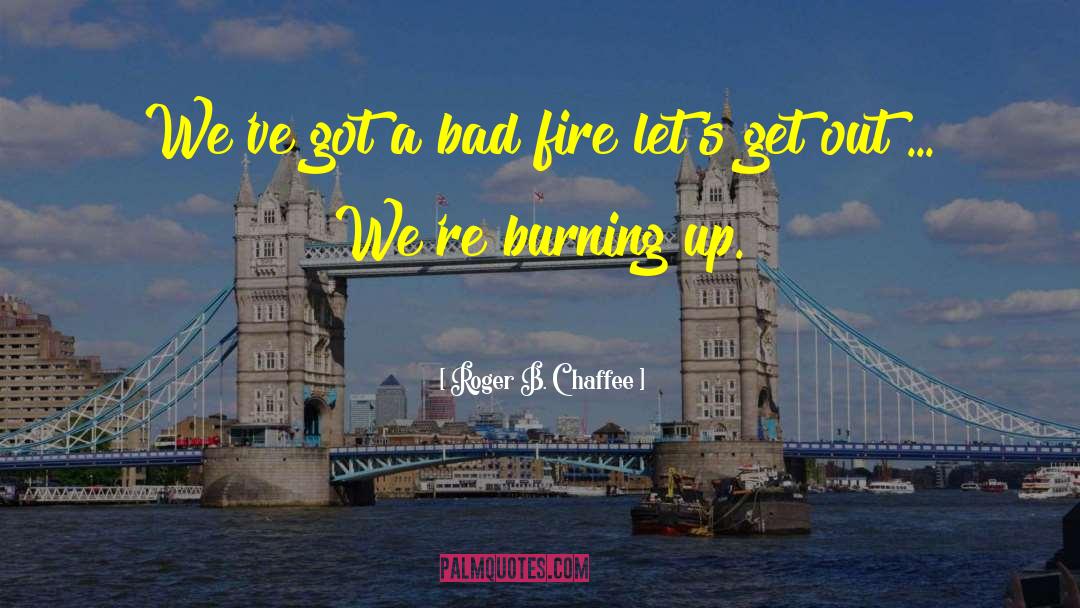 Fire Burning quotes by Roger B. Chaffee