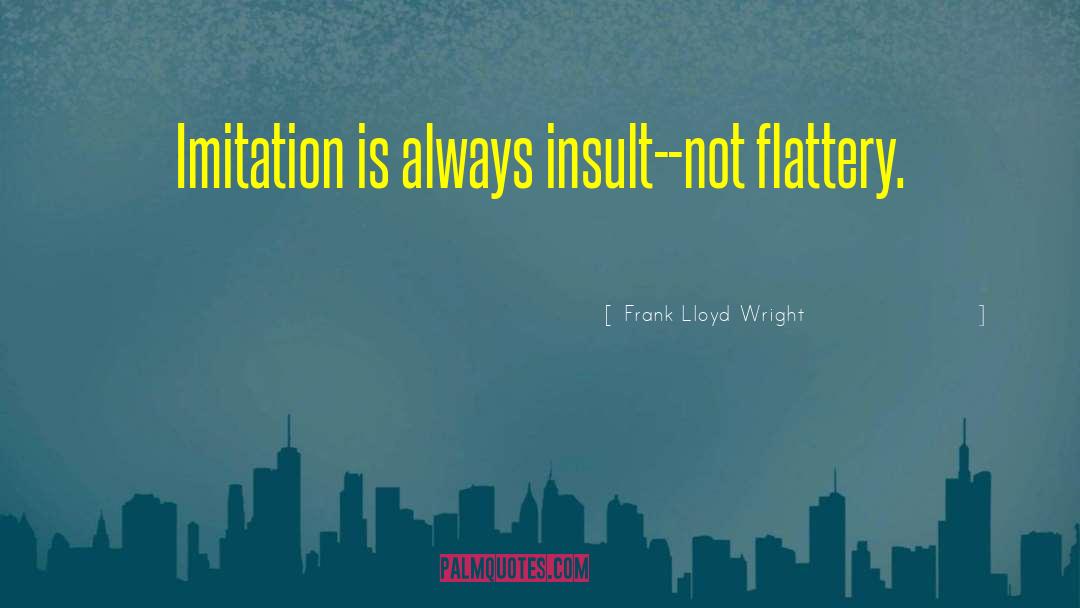 Flattery quotes by Frank Lloyd Wright