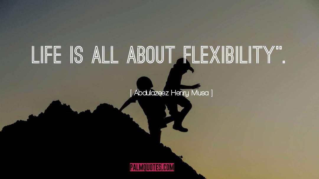 Flexibility quotes by Abdulazeez Henry Musa