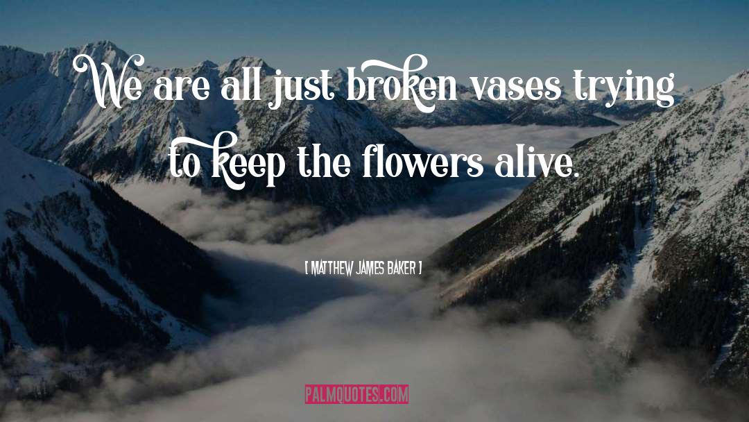 Flowers Bloom quotes by Matthew James Baker