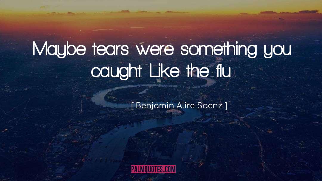 Flu quotes by Benjamin Alire Saenz