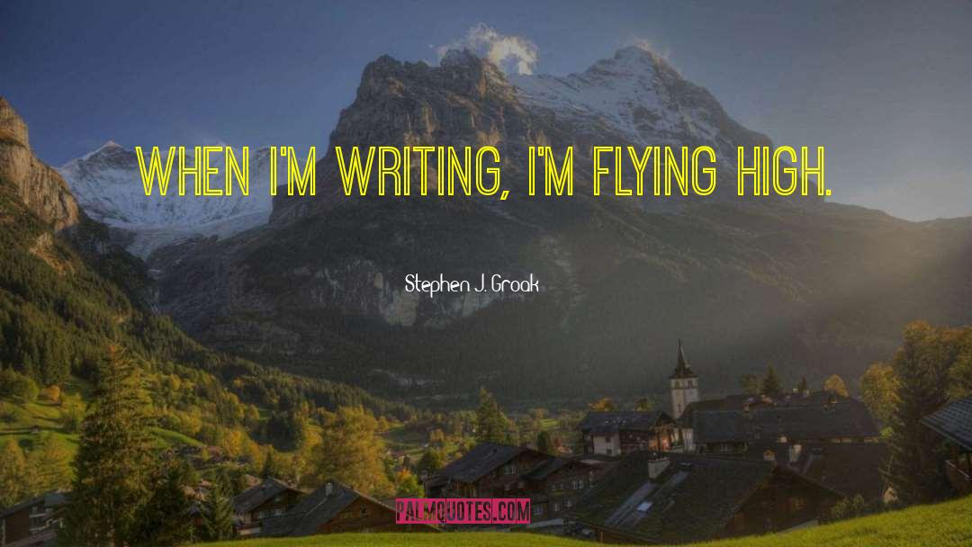 Flying High quotes by Stephen J. Groak