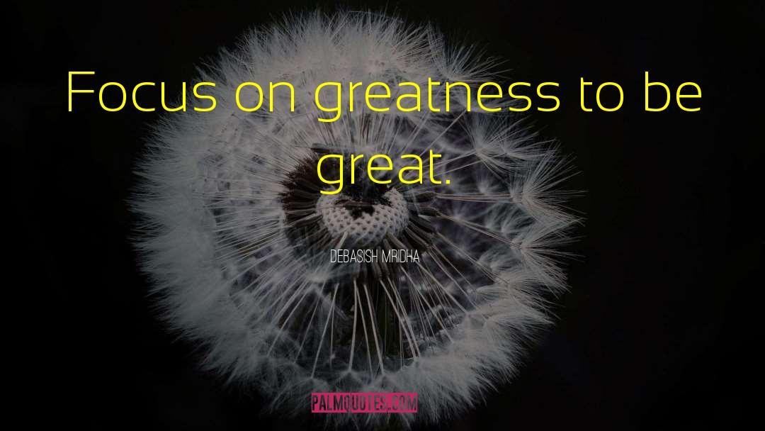 Focas On Greatness quotes by Debasish Mridha