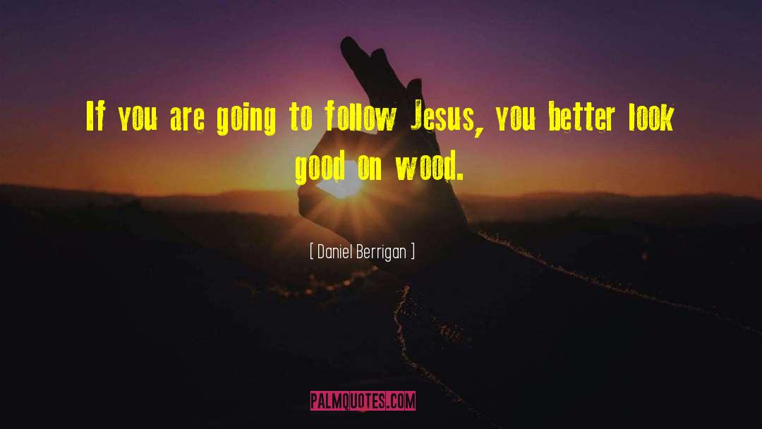 Follow Jesus quotes by Daniel Berrigan