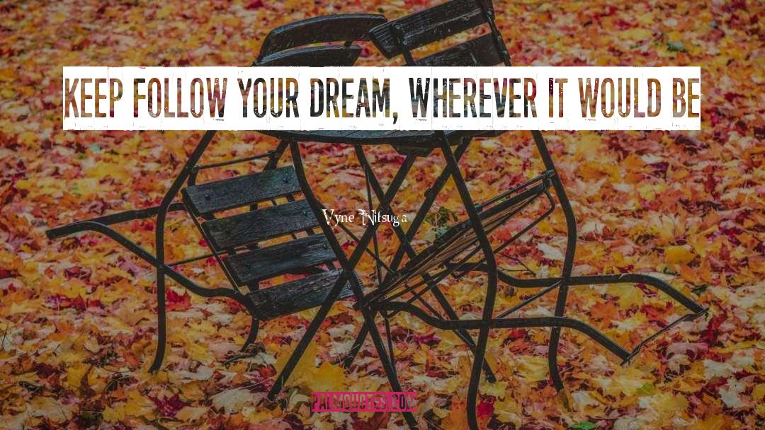 Follow Your Dream quotes by Vyne Nitsuga