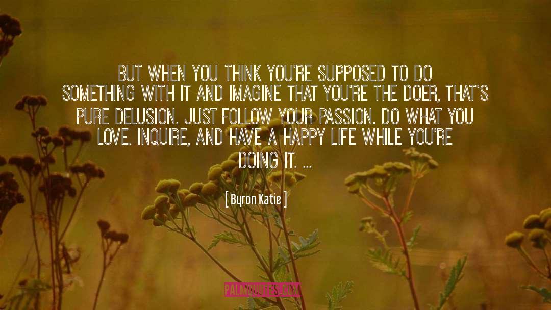 Follow Your Passion quotes by Byron Katie