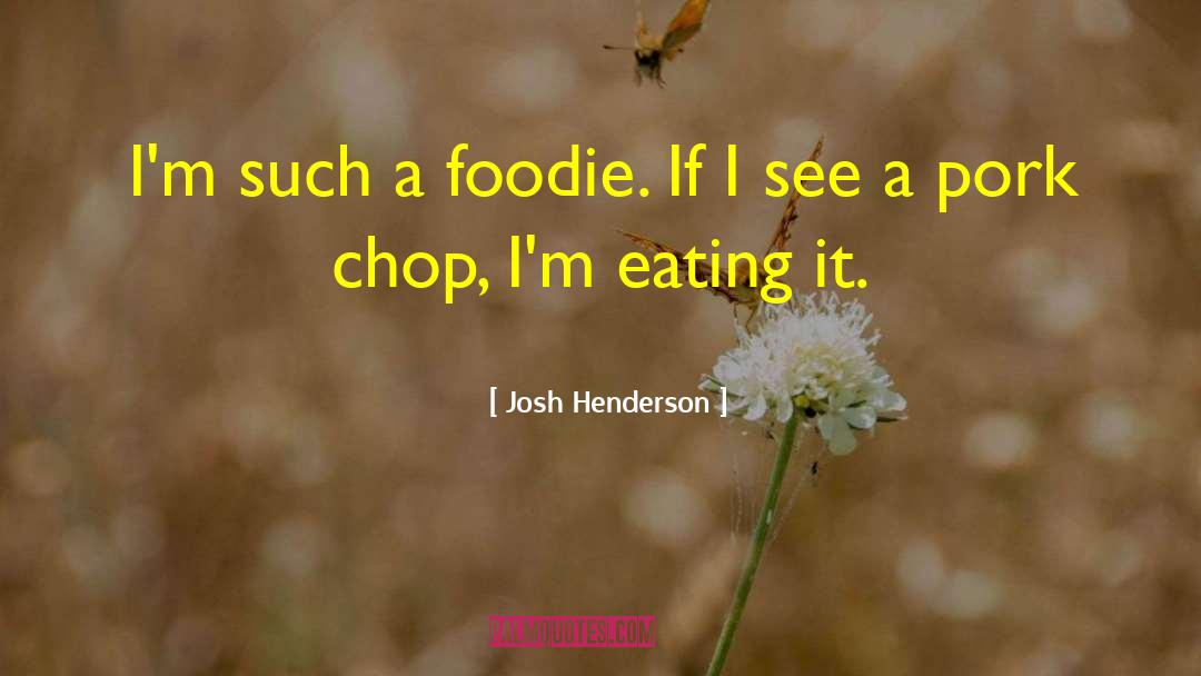 Foodie quotes by Josh Henderson