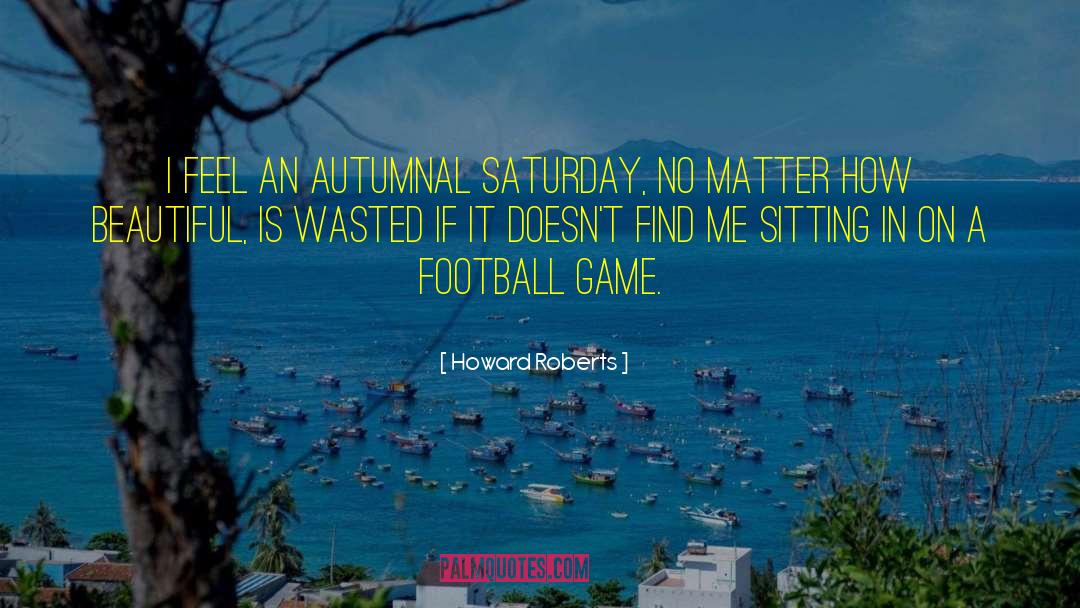 Football Game quotes by Howard Roberts