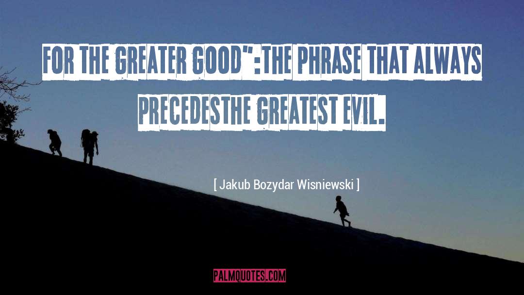 For The Greater Good quotes by Jakub Bozydar Wisniewski