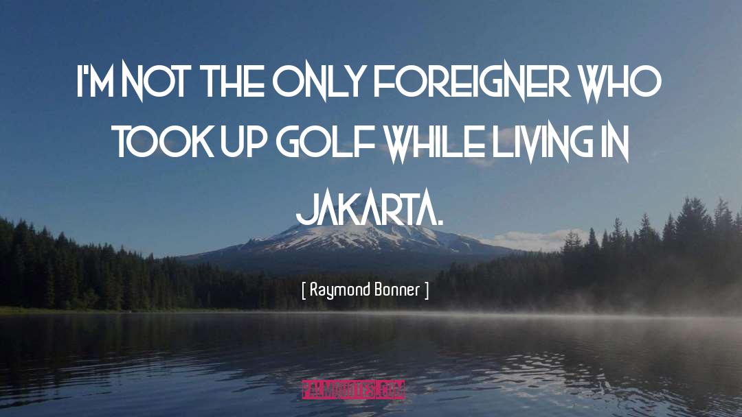 Foreigner quotes by Raymond Bonner