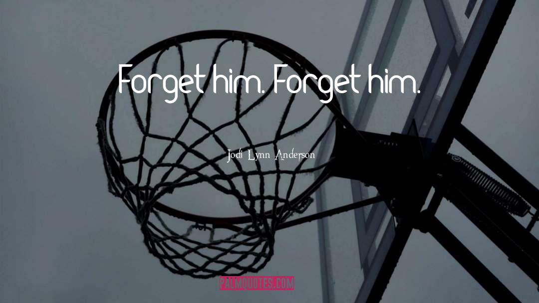 Forget Him quotes by Jodi Lynn Anderson