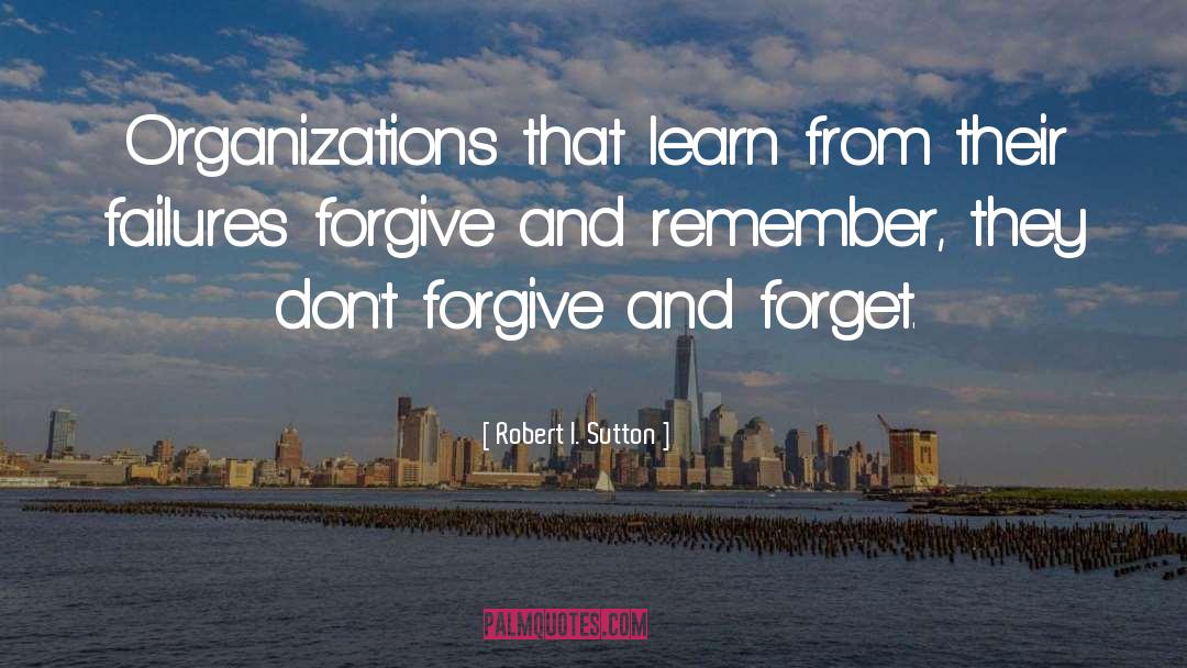 Forgive And Forget quotes by Robert I. Sutton