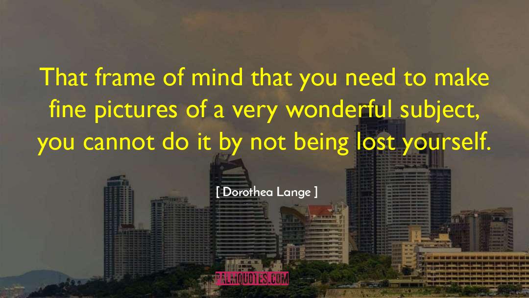 Frame Of Mind quotes by Dorothea Lange