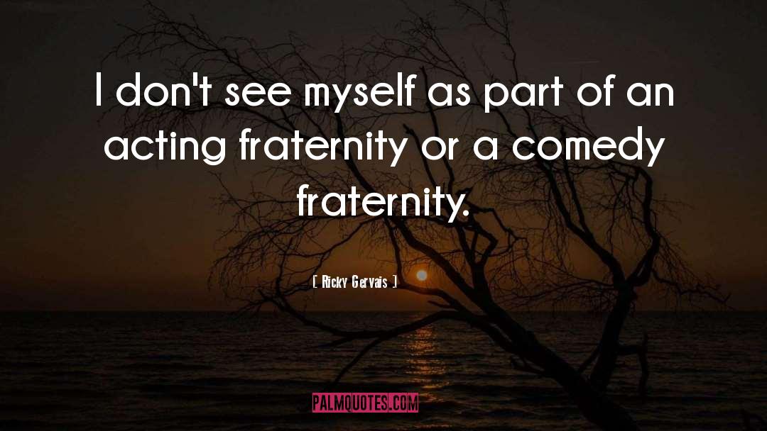 Fraternity quotes by Ricky Gervais