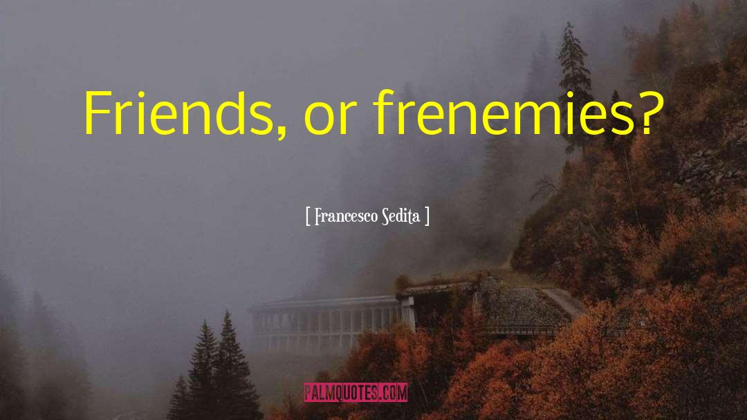 Frenemies quotes by Francesco Sedita
