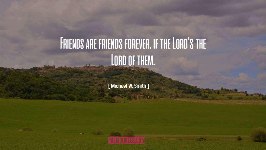 Friends Forever quotes by Michael W. Smith