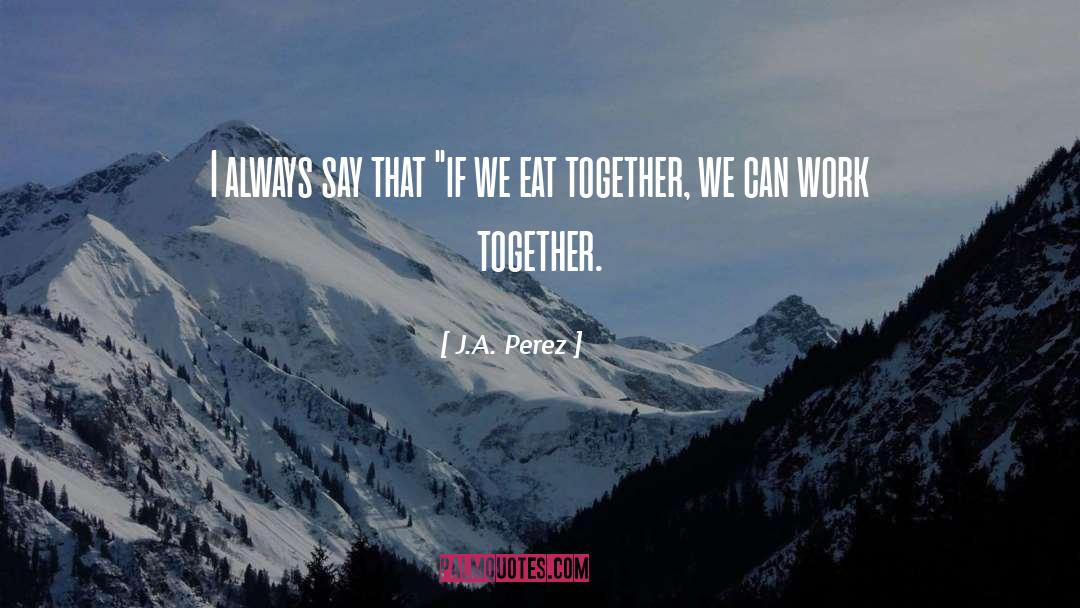 Friends Who Eat Together Stay Together quotes by J.A. Perez