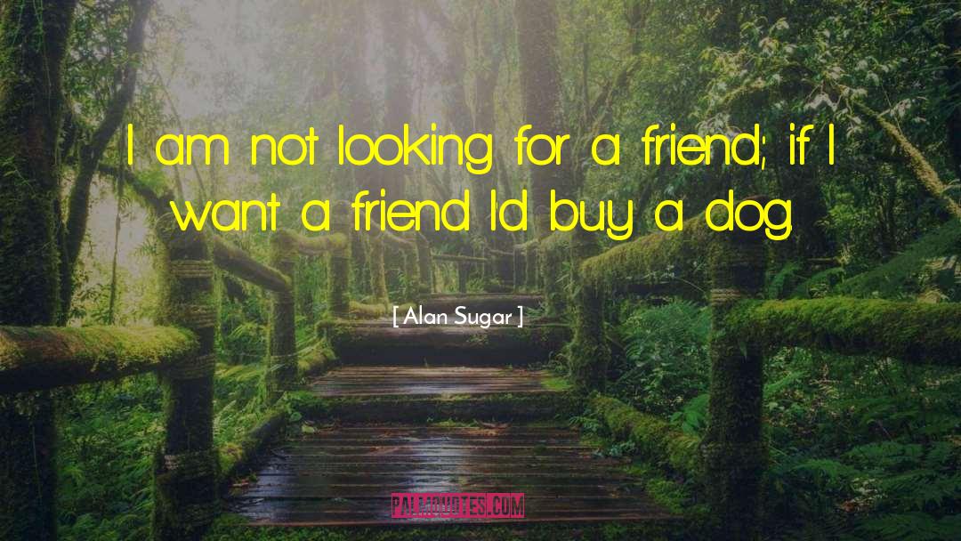 Friendship Essence quotes by Alan Sugar