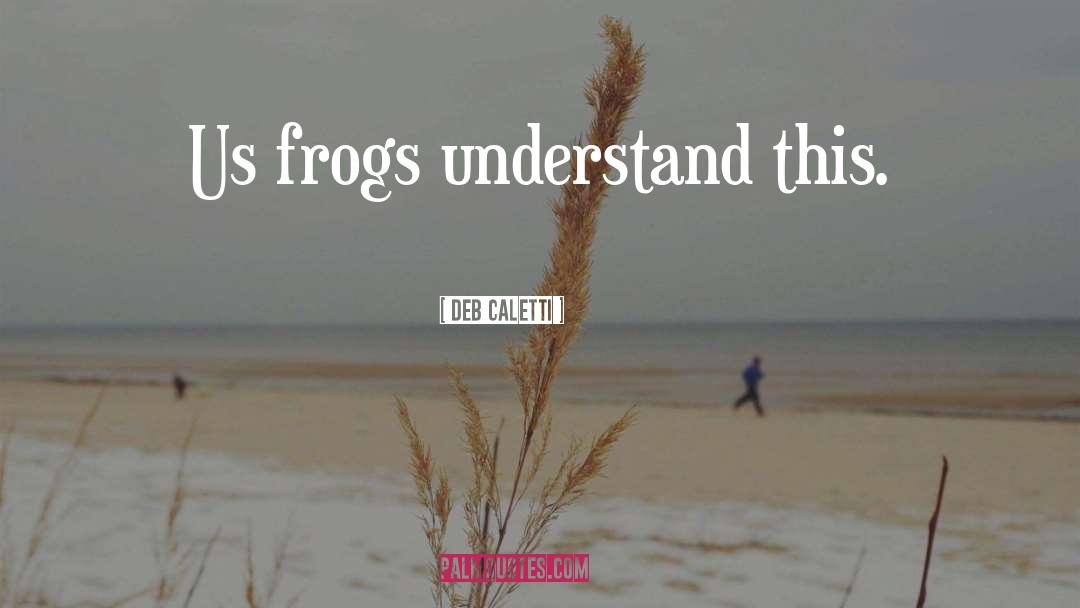 Frogs quotes by Deb Caletti