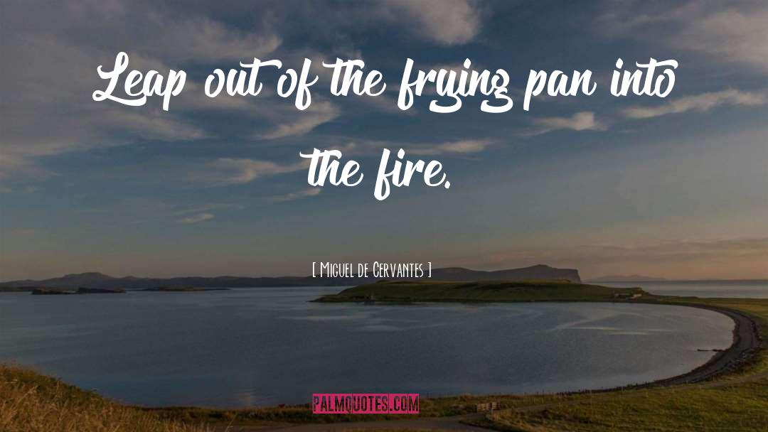 Frying quotes by Miguel De Cervantes