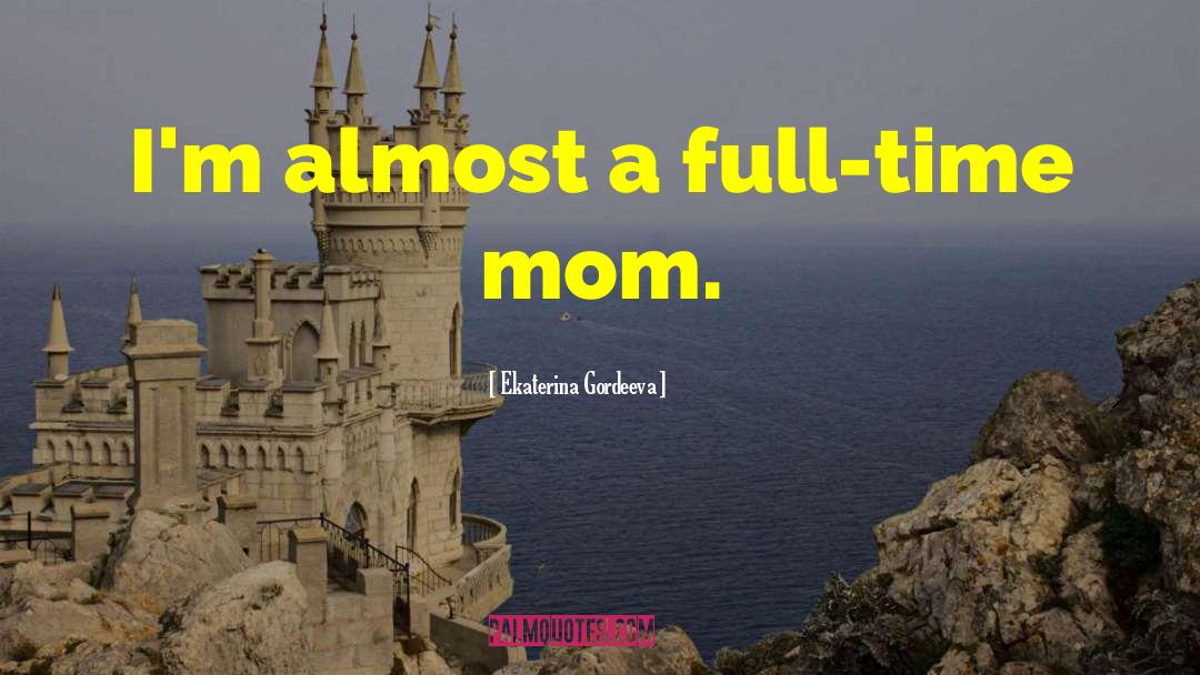 Full Time Mom quotes by Ekaterina Gordeeva