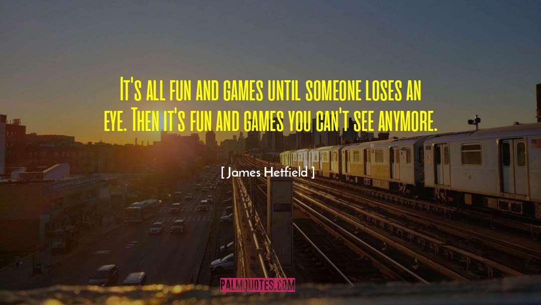 Fun And Games quotes by James Hetfield