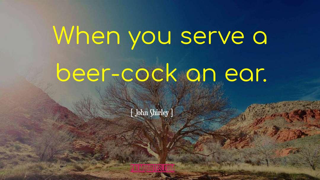 Funneling Beer quotes by John Shirley