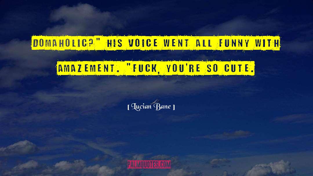 Funny Cute Flattering quotes by Lucian Bane