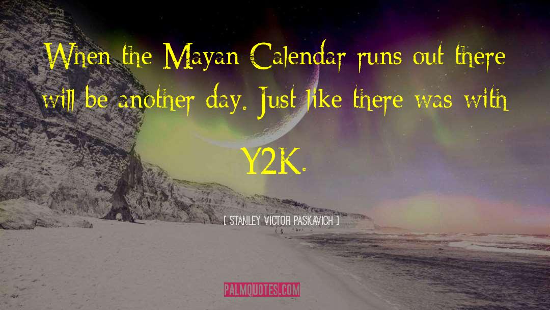 Funny Mayan Calendar quotes by Stanley Victor Paskavich