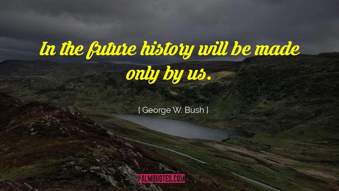 Future History quotes by George W. Bush