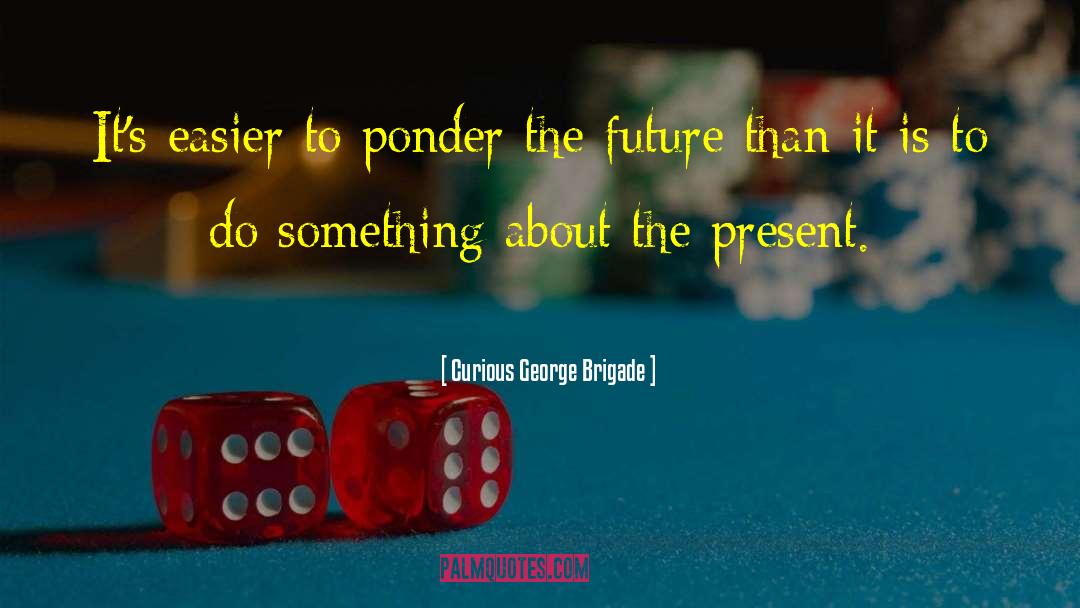 Future Present quotes by Curious George Brigade