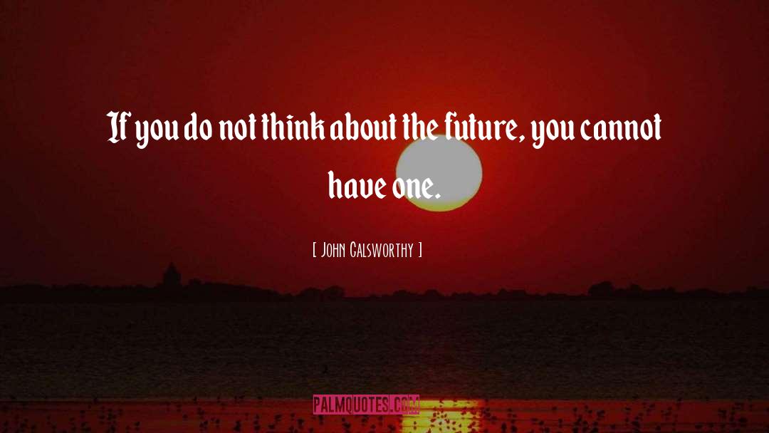 Future Thinking quotes by John Galsworthy