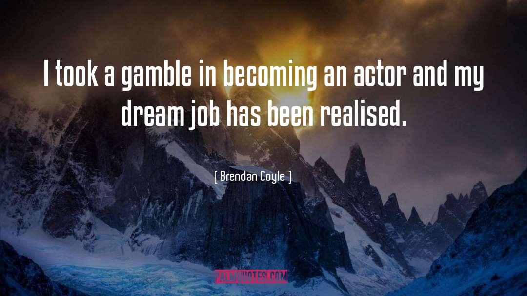 Gamble quotes by Brendan Coyle