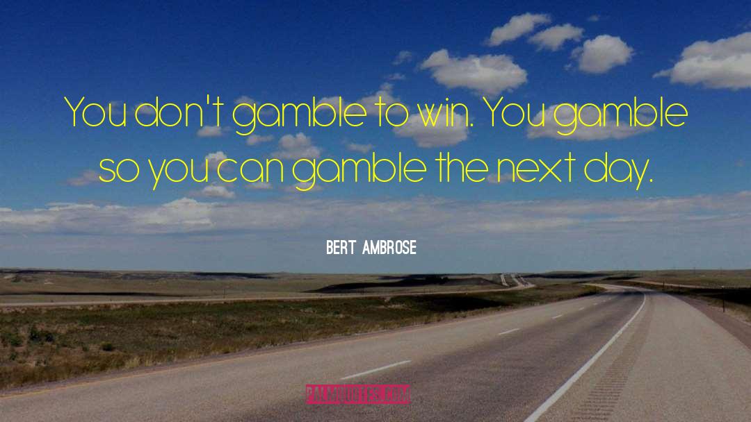 Gamble quotes by Bert Ambrose