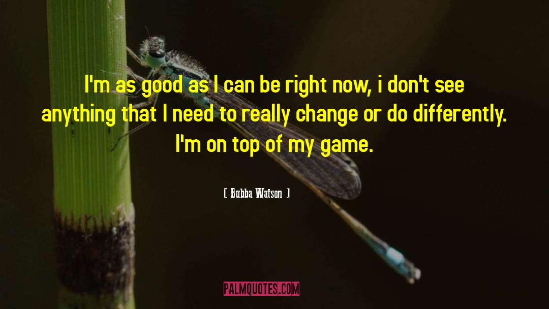 Game Change quotes by Bubba Watson