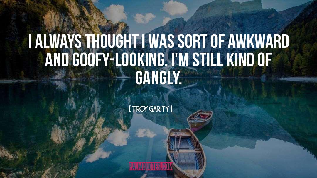 Gangly quotes by Troy Garity
