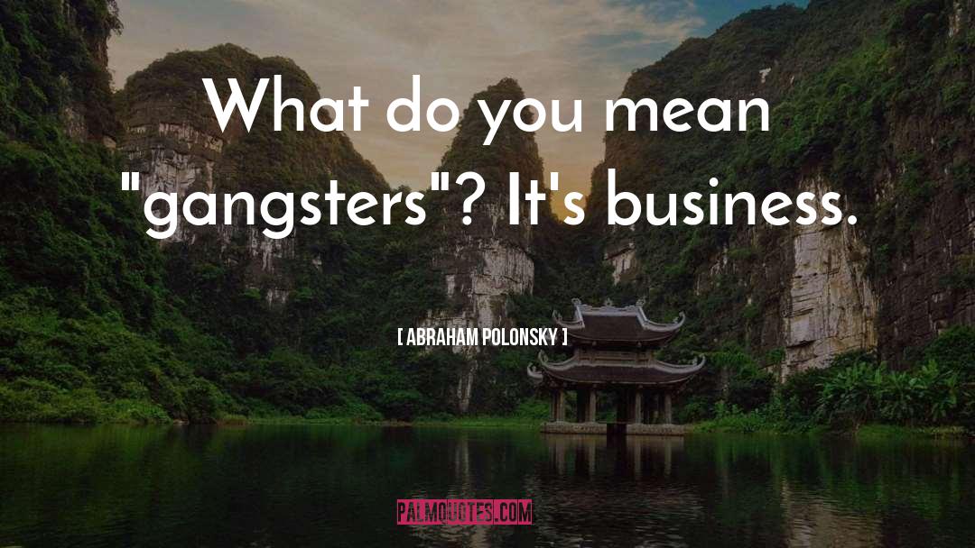 Gangsters quotes by Abraham Polonsky