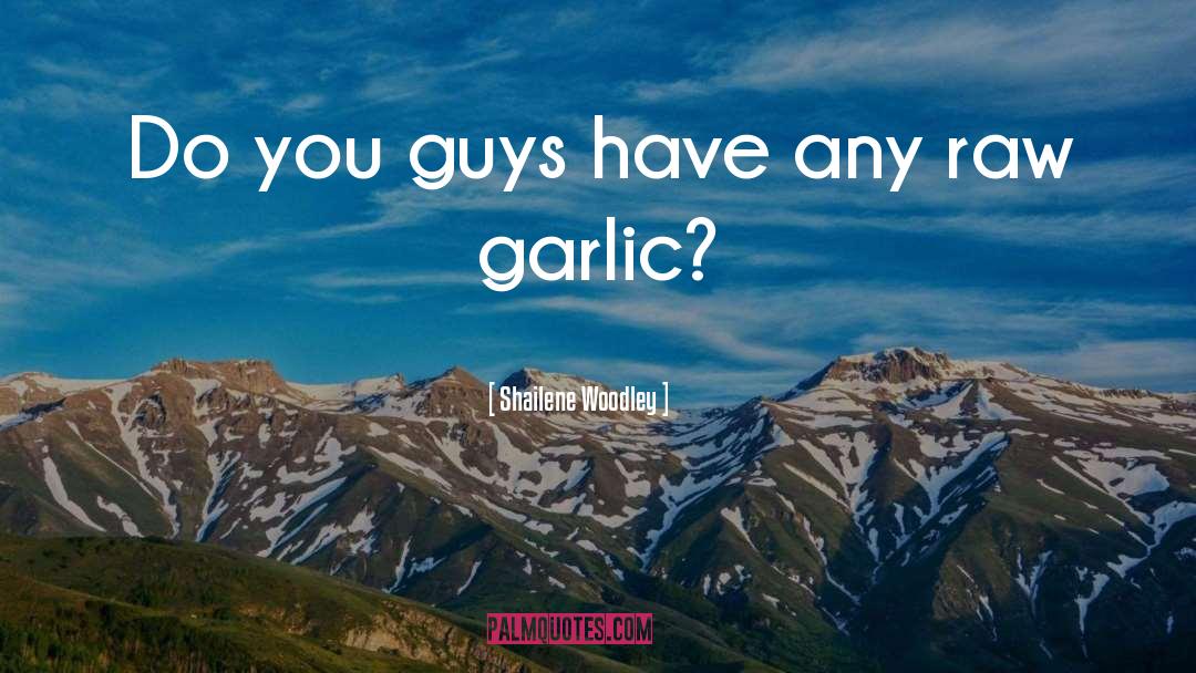 Garlic Quote quotes by Shailene Woodley