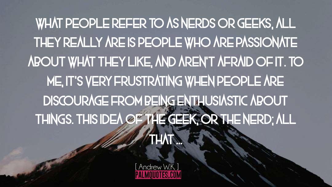 Geeks quotes by Andrew W.K.