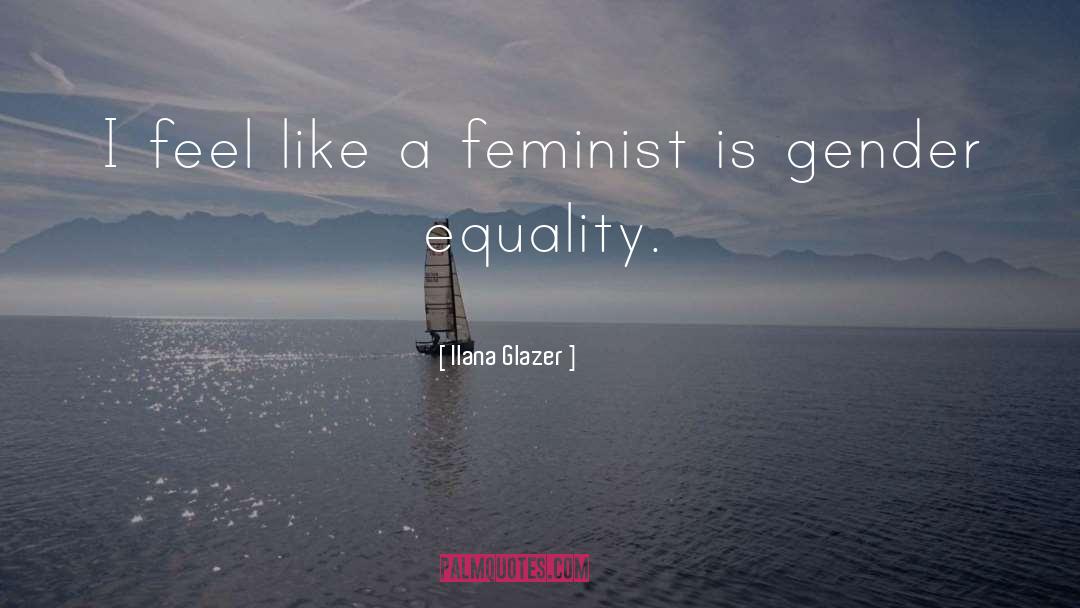 Gender Equality quotes by Ilana Glazer