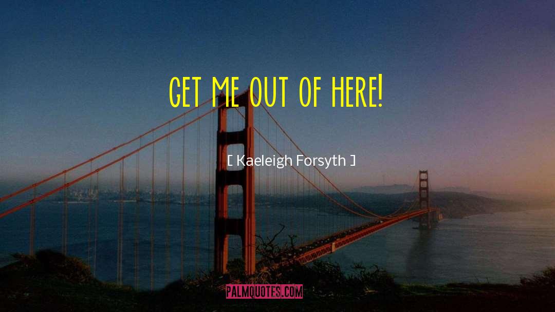 Get Me Out Of Here quotes by Kaeleigh Forsyth