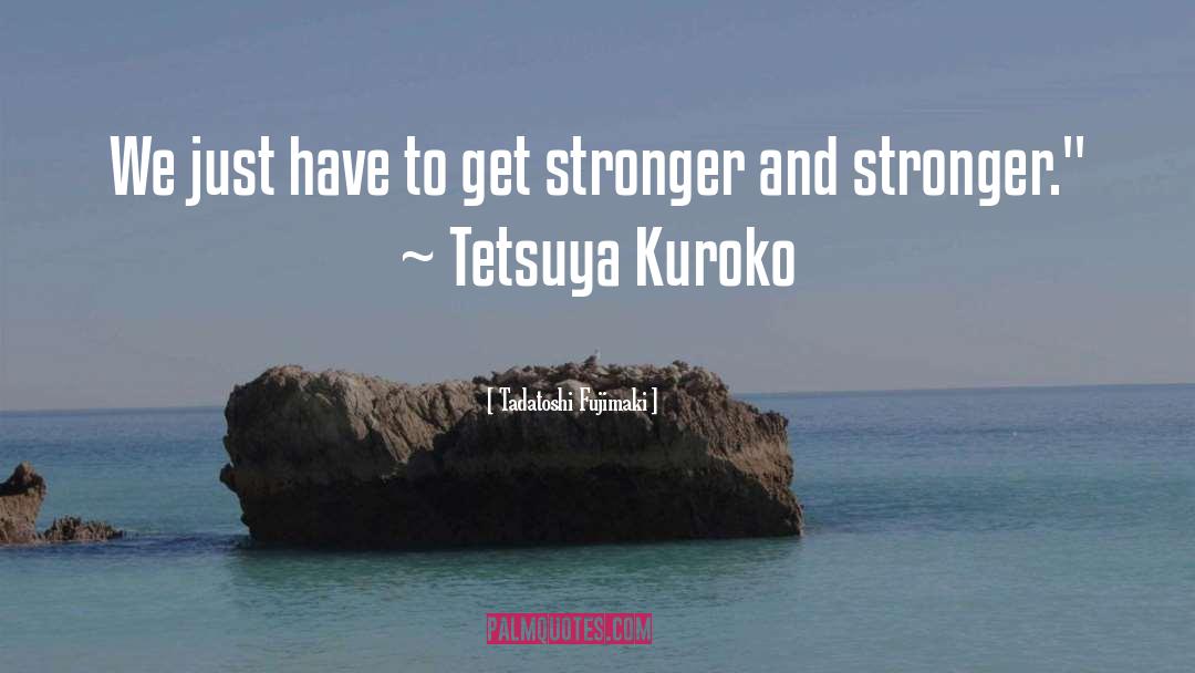 Get Stronger quotes by Tadatoshi Fujimaki