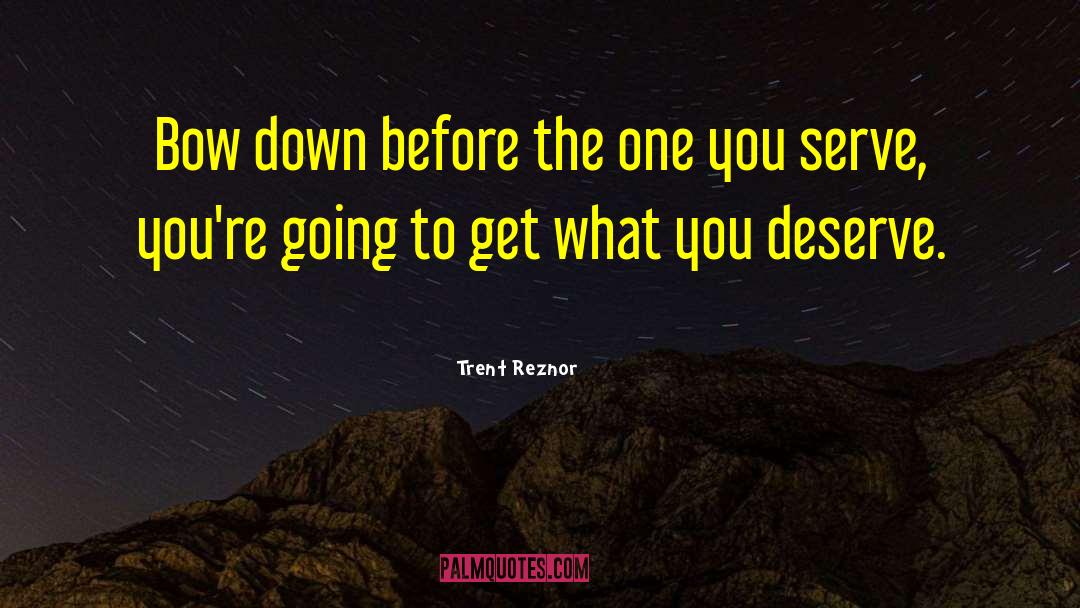 Get What You Deserve quotes by Trent Reznor