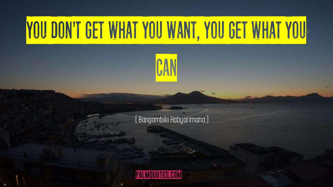 Get What You Want quotes by Bangambiki Habyarimana