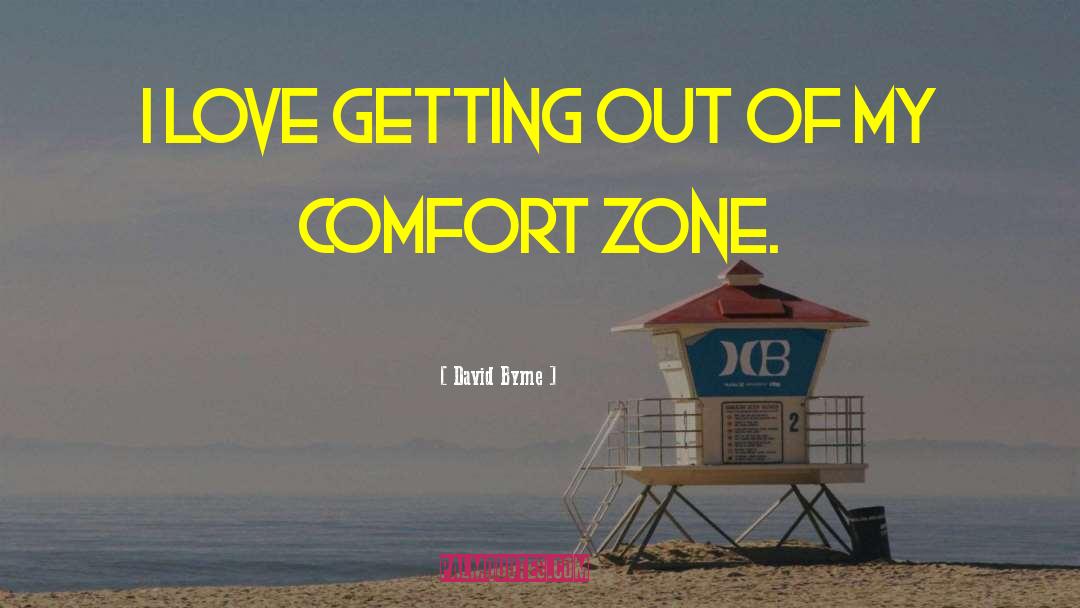 Getting Out Of Comfort Zone Quote quotes by David Byrne