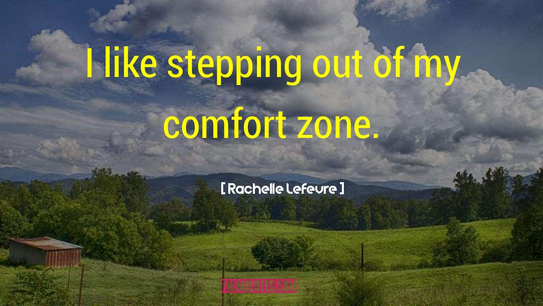 Getting Out Of Comfort Zone Quote quotes by Rachelle Lefevre